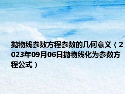 抛物线参数方程参数的几何意义（2023年09月06日抛物线化为参数方程公式）