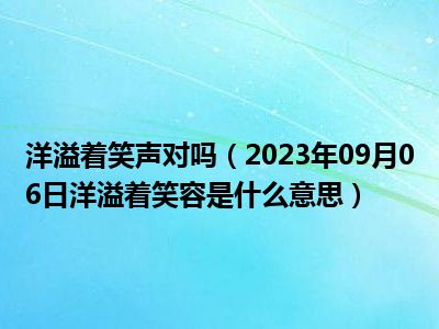 洋溢着笑声对吗（2023年09月06日洋溢着笑容是什么意思）