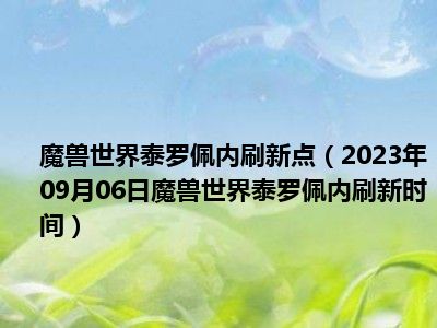 魔兽世界泰罗佩内刷新点（2023年09月06日魔兽世界泰罗佩内刷新时间）