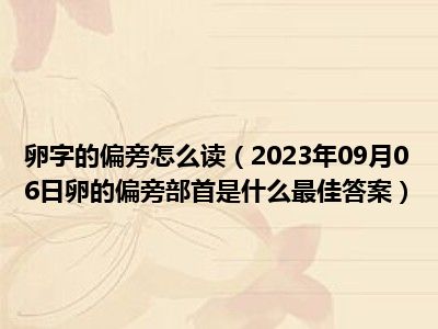 卵字的偏旁怎么读（2023年09月06日卵的偏旁部首是什么最佳答案）