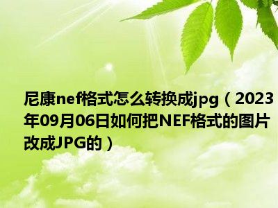 尼康nef格式怎么转换成jpg（2023年09月06日如何把NEF格式的图片改成JPG的）