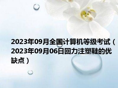 2023年09月全国计算机等级考试（2023年09月06日回力注塑鞋的优缺点）