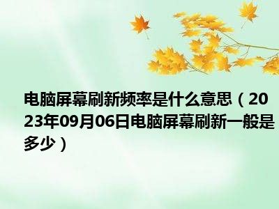 电脑屏幕刷新频率是什么意思（2023年09月06日电脑屏幕刷新一般是多少）