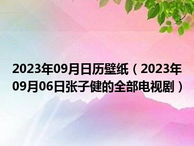 2023年09月日历壁纸（2023年09月06日张子健的全部电视剧）