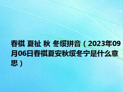 春祺 夏祉 秋 冬绥拼音（2023年09月06日春祺夏安秋绥冬宁是什么意思）