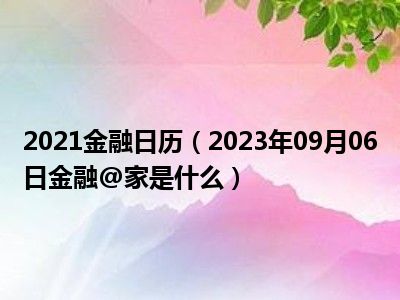 2021金融日历（2023年09月06日金融@家是什么）