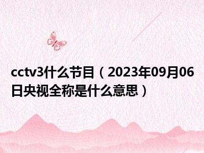 cctv3什么节目（2023年09月06日央视全称是什么意思）