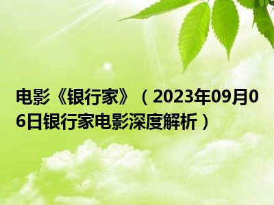 电影《银行家》（2023年09月06日银行家电影深度解析）