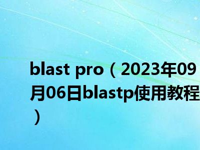 blast pro（2023年09月06日blastp使用教程）