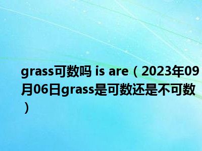 grass可数吗 is are（2023年09月06日grass是可数还是不可数）