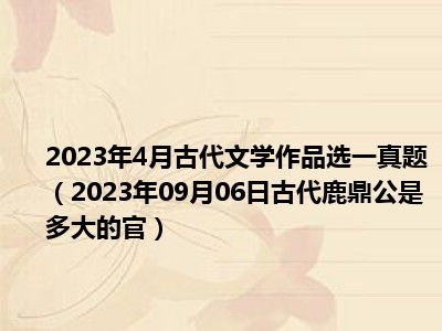 2023年4月古代文学作品选一真题（2023年09月06日古代鹿鼎公是多大的官）