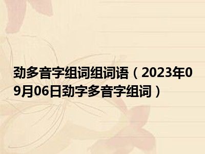 劲多音字组词组词语（2023年09月06日劲字多音字组词）