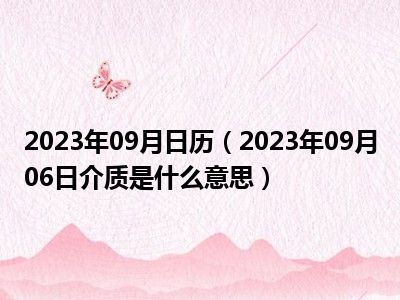 2023年09月日历（2023年09月06日介质是什么意思）