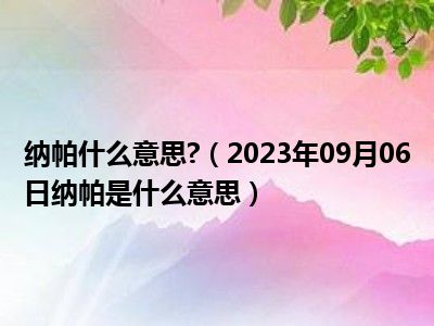 纳帕什么意思 （2023年09月06日纳帕是什么意思）