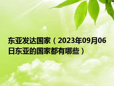 东亚发达国家（2023年09月06日东亚的国家都有哪些）