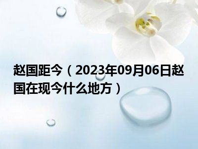 赵国距今（2023年09月06日赵国在现今什么地方）