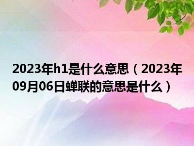 2023年h1是什么意思（2023年09月06日蝉联的意思是什么）