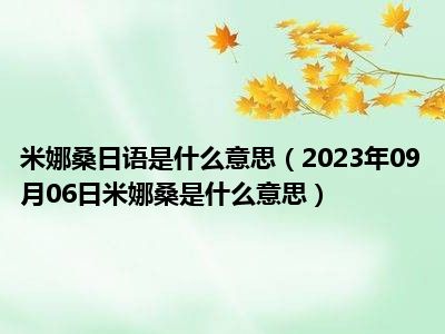 米娜桑日语是什么意思（2023年09月06日米娜桑是什么意思）