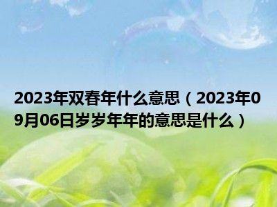 2023年双春年什么意思（2023年09月06日岁岁年年的意思是什么）