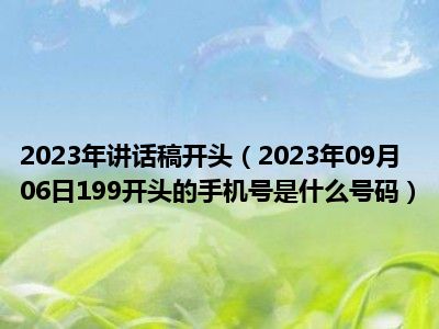 2023年讲话稿开头（2023年09月06日199开头的手机号是什么号码）