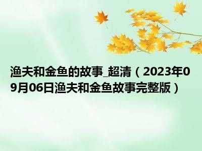 渔夫和金鱼的故事 超清（2023年09月06日渔夫和金鱼故事完整版）