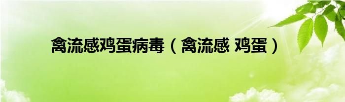  禽流感鸡蛋病毒（禽流感 鸡蛋）