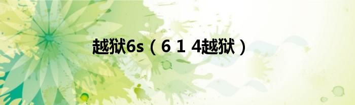  越狱6s（6 1 4越狱）