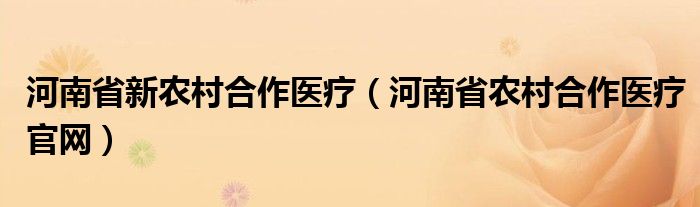  河南省新农村合作医疗（河南省农村合作医疗官网）