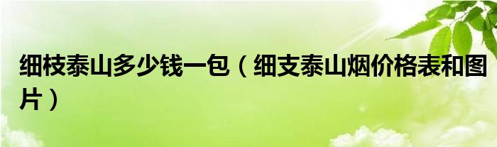  细枝泰山多少钱一包（细支泰山烟价格表和图片）