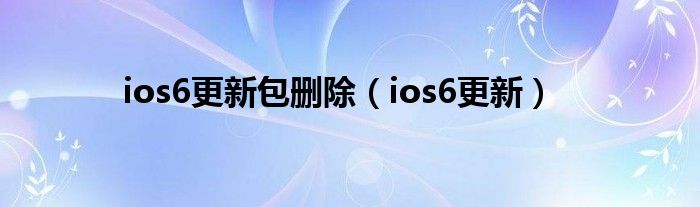  ios6更新包删除（ios6更新）