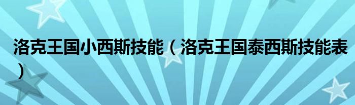  洛克王国小西斯技能（洛克王国泰西斯技能表）