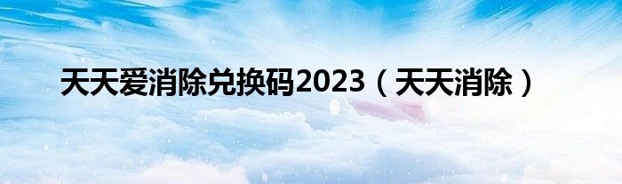  天天爱消除兑换码2023（天天消除）