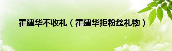  霍建华不收礼（霍建华拒粉丝礼物）