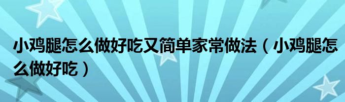  小鸡腿怎么做好吃又简单家常做法（小鸡腿怎么做好吃）