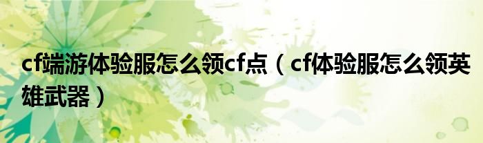  cf端游体验服怎么领cf点（cf体验服怎么领英雄武器）