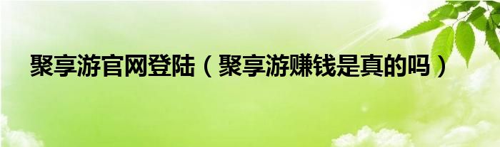  聚享游官网登陆（聚享游赚钱是真的吗）