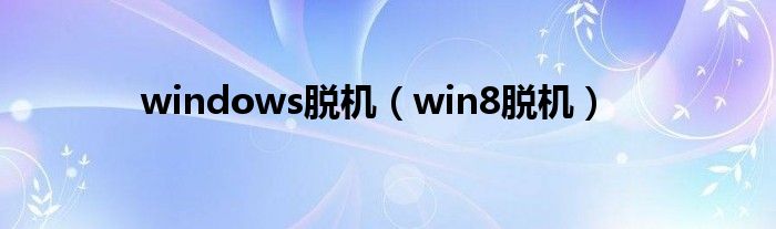  windows脱机（win8脱机）