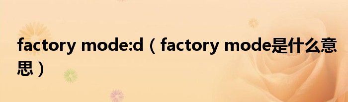  factory mode:d（factory mode是什么意思）