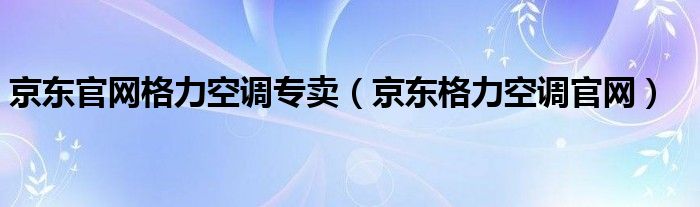  京东官网格力空调专卖（京东格力空调官网）