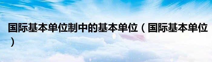  国际基本单位制中的基本单位（国际基本单位）