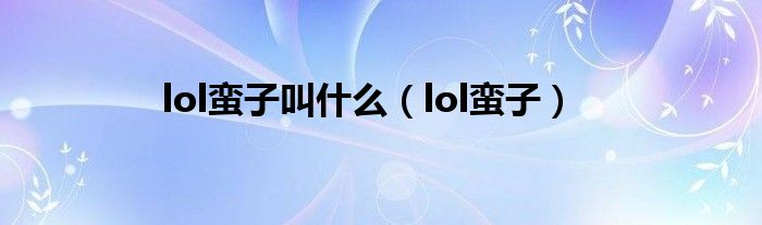  lol蛮子叫什么（lol蛮子）