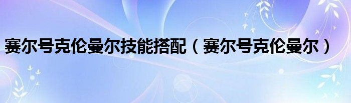  赛尔号克伦曼尔技能搭配（赛尔号克伦曼尔）