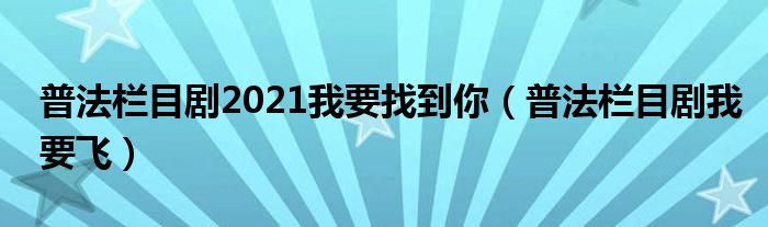  普法栏目剧2021我要找到你（普法栏目剧我要飞）