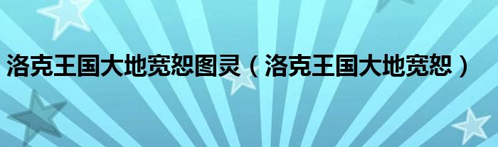  洛克王国大地宽恕图灵（洛克王国大地宽恕）