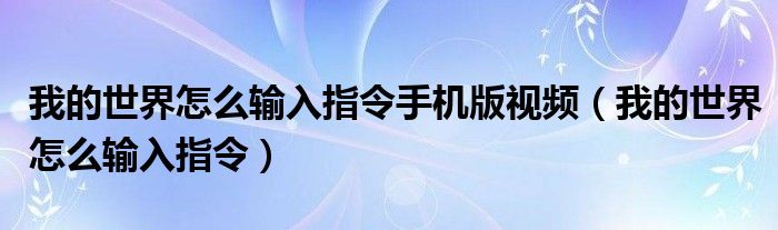  我的世界怎么输入指令手机版视频（我的世界怎么输入指令）