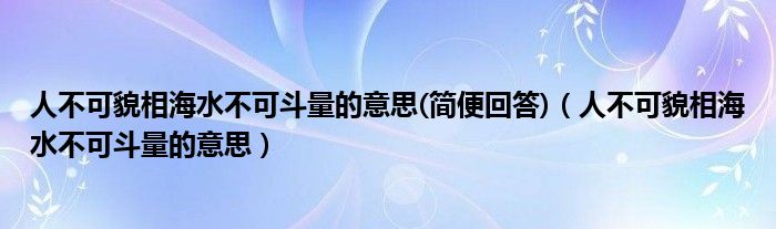  人不可貌相海水不可斗量的意思(简便回答)（人不可貌相海水不可斗量的意思）