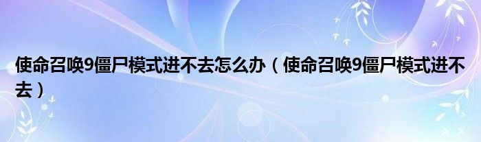  使命召唤9僵尸模式进不去怎么办（使命召唤9僵尸模式进不去）