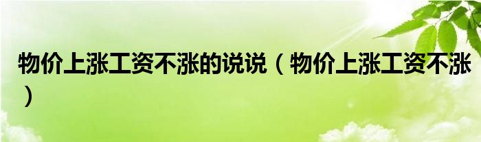  物价上涨工资不涨的说说（物价上涨工资不涨）