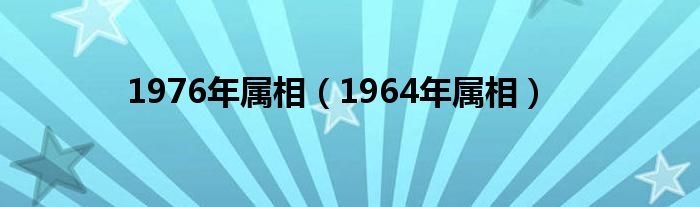  1976年属相（1964年属相）