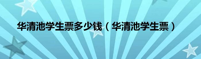  华清池学生票多少钱（华清池学生票）